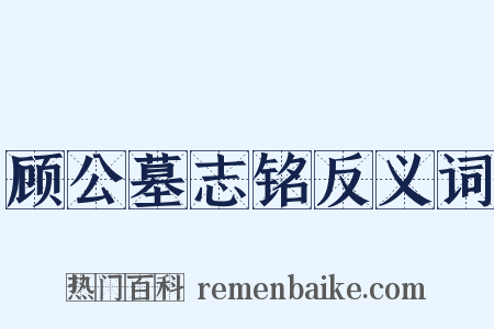 顾公墓志铭反义词是什么意思的图片